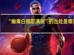 “幽禽白颊忽满树”的出处是哪里