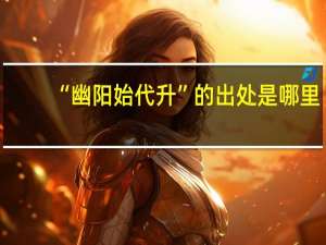 “幽阳始代升”的出处是哪里
