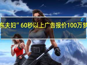 “广东夫妇”60秒以上广告报价100万 梦想的价值