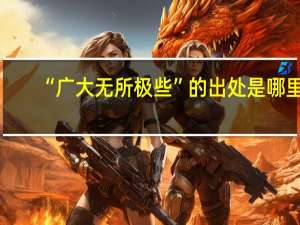 “广大无所极些”的出处是哪里