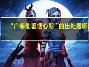 “广寒仙署惬心期”的出处是哪里