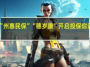 “广州惠民保”“穗岁康”开启投保 你该如何选？ 到底什么情况嘞