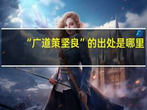 “广道策坚良”的出处是哪里