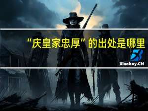 “庆皇家忠厚”的出处是哪里