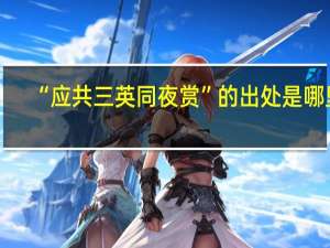 “应共三英同夜赏”的出处是哪里