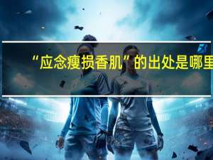 “应念瘦损香肌”的出处是哪里