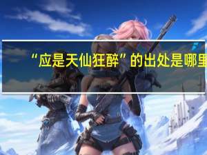 “应是天仙狂醉”的出处是哪里