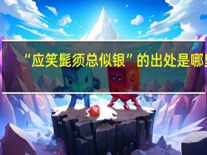 “应笑髭须总似银”的出处是哪里