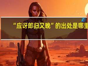 “应讶郎归又晚”的出处是哪里