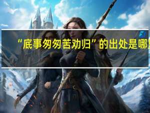 “底事匆匆苦劝归”的出处是哪里