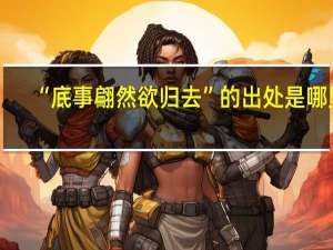 “底事翩然欲归去”的出处是哪里