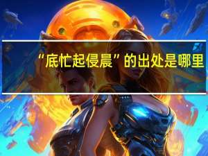 “底忙起侵晨”的出处是哪里