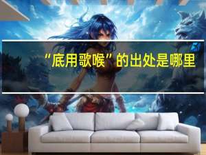 “底用歌喉”的出处是哪里