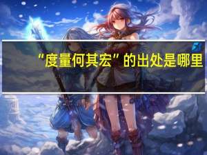 “度量何其宏”的出处是哪里