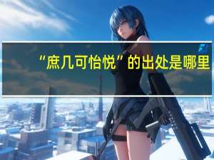 “庶几可怡悦”的出处是哪里