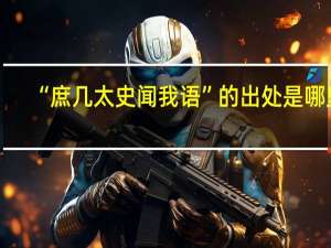 “庶几太史闻我语”的出处是哪里
