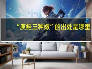 “庾鲑三种嫩”的出处是哪里