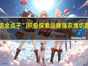 “建设更好潍坊金点子” | 积极探索品牌强农潍坊路径 到底什么情况嘞