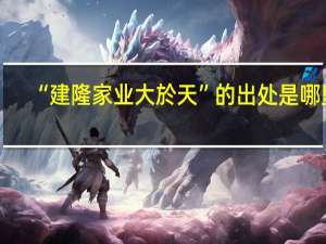 “建隆家业大於天”的出处是哪里