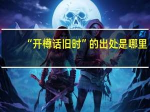 “开樽话旧时”的出处是哪里