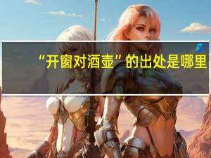 “开窗对酒壶”的出处是哪里