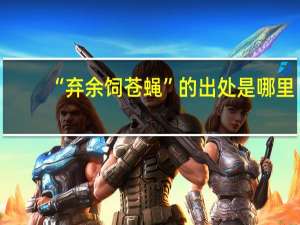 “弃余饲苍蝇”的出处是哪里