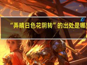 “弄晴日色花阴转”的出处是哪里
