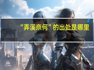 “弄溪奈何”的出处是哪里