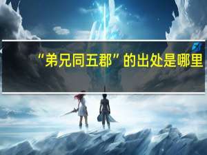 “弟兄同五郡”的出处是哪里