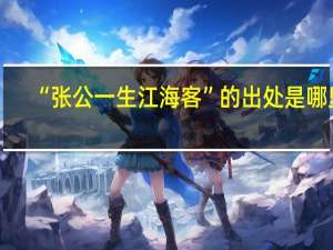 “张公一生江海客”的出处是哪里