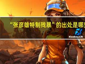 “张彦雄特制残暴”的出处是哪里