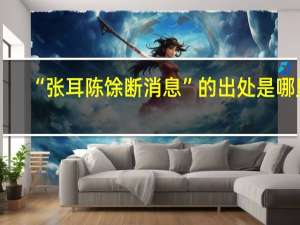 “张耳陈馀断消息”的出处是哪里