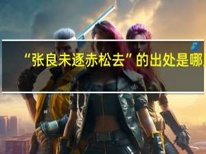 “张良未逐赤松去”的出处是哪里