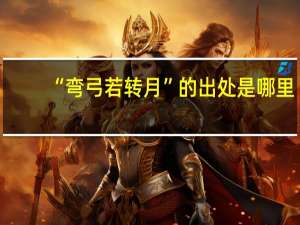 “弯弓若转月”的出处是哪里