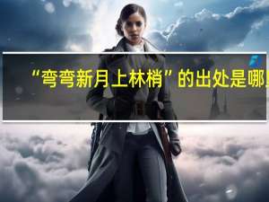 “弯弯新月上林梢”的出处是哪里
