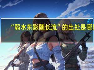 “弱水东影随长流”的出处是哪里