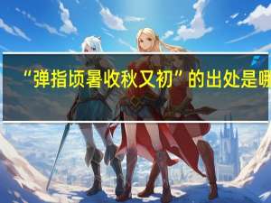 “弹指顷暑收秋又初”的出处是哪里