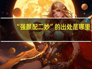 “强颜配二妙”的出处是哪里