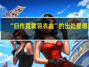 “归作霓裳羽衣曲”的出处是哪里