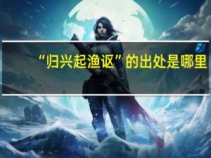 “归兴起渔讴”的出处是哪里