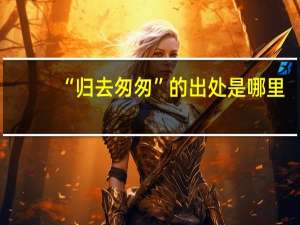 “归去匆匆”的出处是哪里