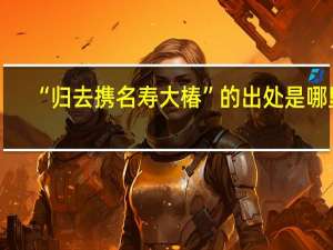 “归去携名寿大椿”的出处是哪里