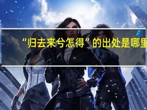 “归去来兮怎得”的出处是哪里
