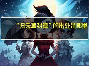 “归去草封禅”的出处是哪里