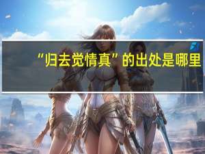 “归去觉情真”的出处是哪里