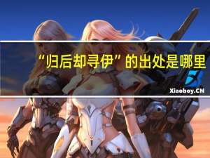 “归后却寻伊”的出处是哪里