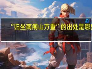 “归坐南闱山万重”的出处是哪里