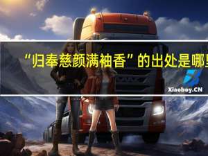 “归奉慈颜满袖香”的出处是哪里