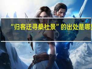 “归客迂寻桑社景”的出处是哪里