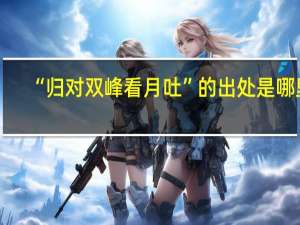 “归对双峰看月吐”的出处是哪里